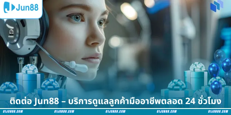 ติดต่อ Jun88 – บริการดูแลลูกค้ามืออาชีพตลอด 24 ชั่วโมง