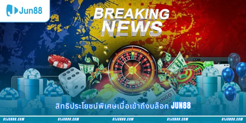 สิทธิประโยชน์พิเศษเมื่อเข้าถึงบล็อก Jun88